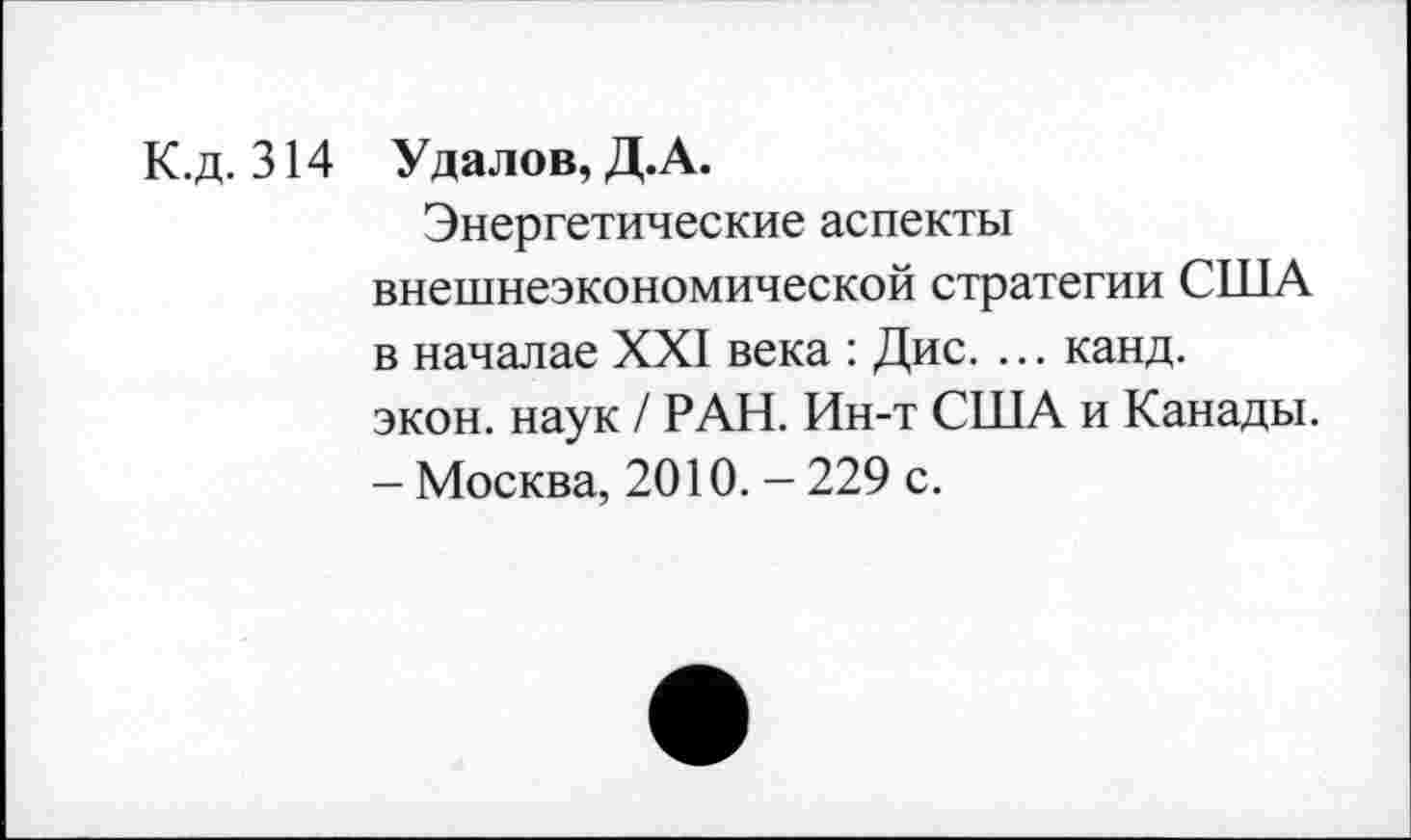 ﻿К.д. 314 Удалов, Д.А.
Энергетические аспекты внешнеэкономической стратегии США в началае XXI века : Дис. ... канд. экон, наук / РАН. Ин-т США и Канады. - Москва, 2010. - 229 с.